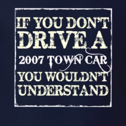 If You Dont Drive A 2007 Lincoln Town Car You Wouldnt Understant T Shi