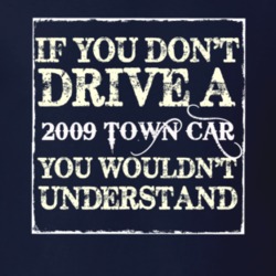 If You Dont Drive A 2009 Lincoln Town Car You Wouldnt Understant T Shi