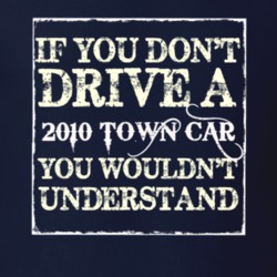 If You Dont Drive A 2010 Lincoln Town Car You Wouldnt Understant T Shi