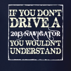 If You Dont Drive A 2013 Lincoln Navigator You Wouldnt Understant T Sh