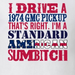 I Drive A 1974 Pickup That's right I'm A Standard American Sumbitch T 