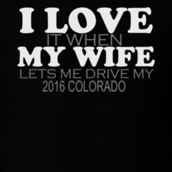 I Love It When My Wife Lets Me Drive My 2016 Colorado Dark Color Shirt