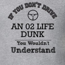 If You Dont Drive An 02 Life Dunk You Wouldn?T Understand Faded Look T