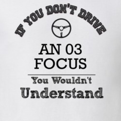 If You Dont Drive An 03 Focus You Wouldn?T Understand Faded Look T Shi
