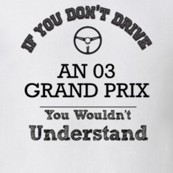 If You Dont Drive An 03 Grand Prix You Wouldn?T Understand Faded Look 