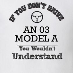 If You Dont Drive An 03 Model A You Wouldn?T Understand Faded Look T S