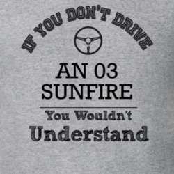 If You Dont Drive An 03 Sunfire You Wouldn?T Understand Faded Look T S