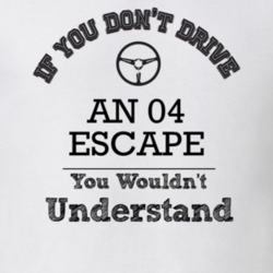 If You Dont Drive An 04 Escape You Wouldn?T Understand Faded Look T Sh