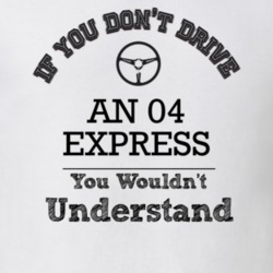 If You Dont Drive An 04 Express You Wouldn?T Understand Faded Look T S
