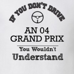 If You Dont Drive An 04 Grand Prix You Wouldn?T Understand Faded Look 