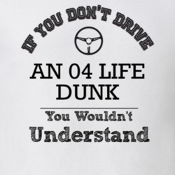 If You Dont Drive An 04 Life Dunk You Wouldn?T Understand Faded Look T