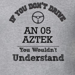If You Dont Drive An 05 Aztek You Wouldn?T Understand Faded Look T Shi