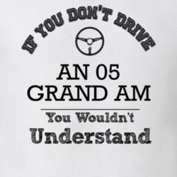 If You Dont Drive An 05 Grand Am You Wouldn?T Understand Faded Look T 