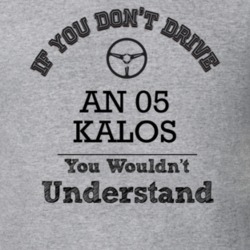 If You Dont Drive An 05 Kalos You Wouldn?T Understand Faded Look T Shi