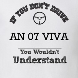 If You Dont Drive An 07 Viva You Wouldn?T Understand Faded Look T Shir