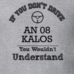If You Dont Drive An 08 Kalos You Wouldn?T Understand Faded Look T Shi