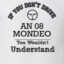 If You Dont Drive An 08 Mondeo You Wouldn?T Understand Faded Look T Sh