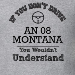 If You Dont Drive An 08 Montana You Wouldn?T Understand Faded Look T S