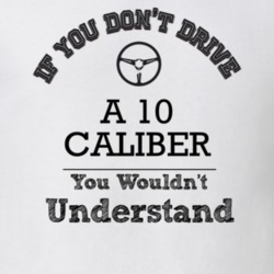 If You Dont Drive A 10 Caliber You Wouldn?T Understand Faded Look T Sh