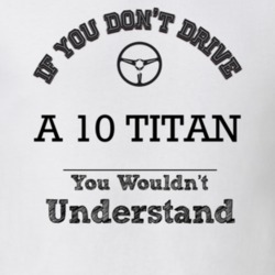 If You Dont Drive A 10 Titan You Wouldn?T Understand Faded Look T Shir