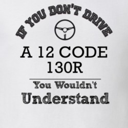If You Dont Drive A 12 Code 130R You Wouldn?T Understand Faded Look T 