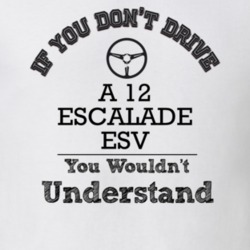 If You Dont Drive A 12 Escalade Esv You Wouldn?T Understand Faded Look