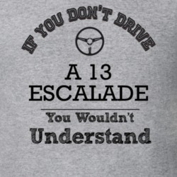 If You Dont Drive A 13 Escalade You Wouldn?T Understand Faded Look T S