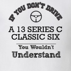 If You Dont Drive A 13 Series C Classic Six You Wouldn?T Understand Fa