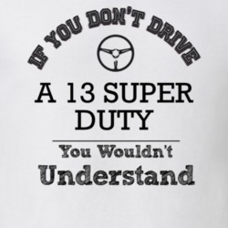 If You Dont Drive A 13 Super Duty You Wouldn?T Understand Faded Look T