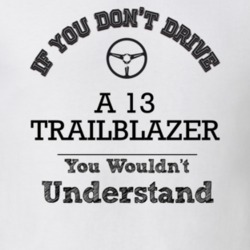 If You Dont Drive A 13 Trailblazer You Wouldn?T Understand Faded Look 