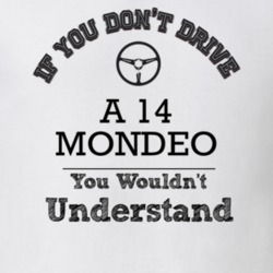 If You Dont Drive A 14 Mondeo You Wouldn?T Understand Faded Look T Shi