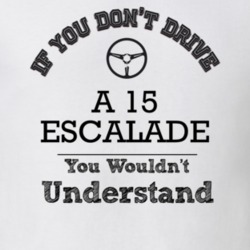 If You Dont Drive A 15 Escalade You Wouldn?T Understand Faded Look T S