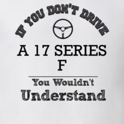 If You Dont Drive A 17 Series F You Wouldn?T Understand Faded Look T S