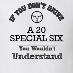 If You Dont Drive A 20 Special Six You Wouldn?T Understand Faded Look 