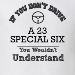 If You Dont Drive A 23 Special Six You Wouldn?T Understand Faded Look 