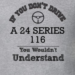 If You Dont Drive A 24 Series 116 You Wouldn?T Understand Faded Look T
