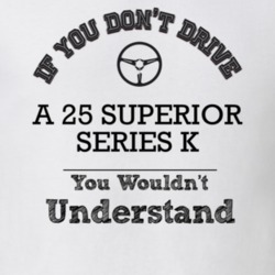 If You Dont Drive A 25 Superior Series K You Wouldn?T Understand Faded