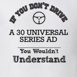 If You Dont Drive A 30 Universal Series Ad You Wouldn?T Understand Fad