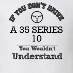 If You Dont Drive A 35 Series 10 You Wouldn?T Understand Faded Look T 