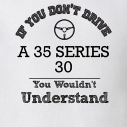If You Dont Drive A 35 Series 30 You Wouldn?T Understand Faded Look T 