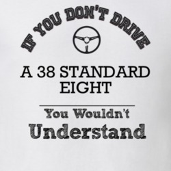 If You Dont Drive A 38 Standard Eight You Wouldn?T Understand Faded Lo