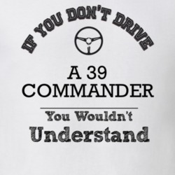 If You Dont Drive A 39 Commander You Wouldn?T Understand Faded Look T 