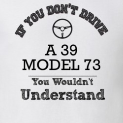 If You Dont Drive A 39 Model 73 You Wouldn?T Understand Faded Look T S
