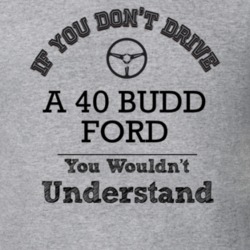 If You Dont Drive A 40 Budd Ford You Wouldn?T Understand Faded Look T 