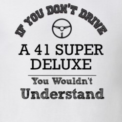 If You Dont Drive A 41 Super Deluxe You Wouldn?T Understand Faded Look