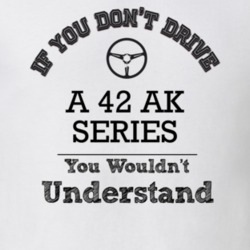 If You Dont Drive A 42 Ak Series You Wouldn?T Understand Faded Look T 