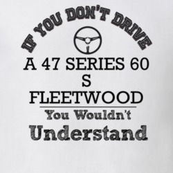 If You Dont Drive A 47 Series 60 S Fleetwood You Wouldn?T Understand F