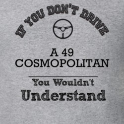 If You Dont Drive A 49 Cosmopolitan You Wouldn?T Understand Faded Look