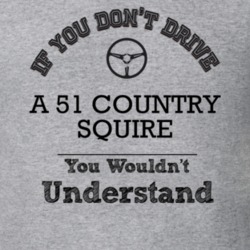 If You Dont Drive A 51 Country Squire You Wouldn?T Understand Faded Lo