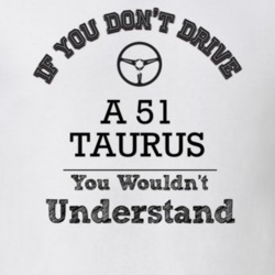 If You Dont Drive A 51 Taurus You Wouldn?T Understand Faded Look T Shi